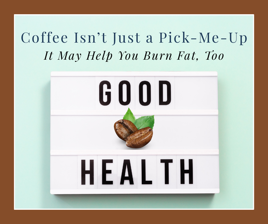 Coffee Isn’t Just a Pick-Me-Up—It May Help You Burn Fat, Too